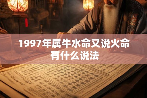 1997年属牛水命又说火命 有什么说法