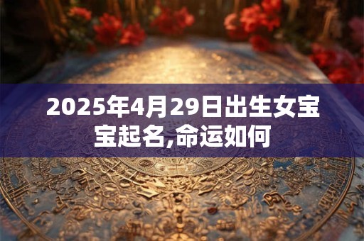 2025年4月29日出生女宝宝起名,命运如何