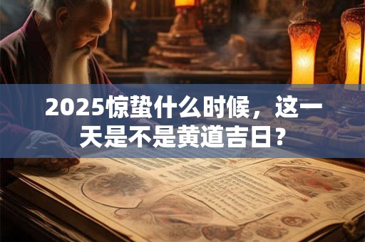 2025惊蛰什么时候，这一天是不是黄道吉日？