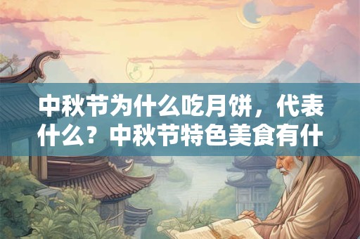 中秋节为什么吃月饼，代表什么？中秋节特色美食有什么？
