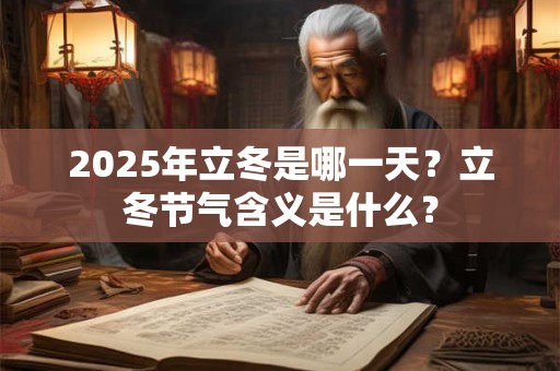 2025年立冬是哪一天？立冬节气含义是什么？
