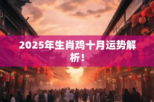 2025年生肖鸡十月运势解析！