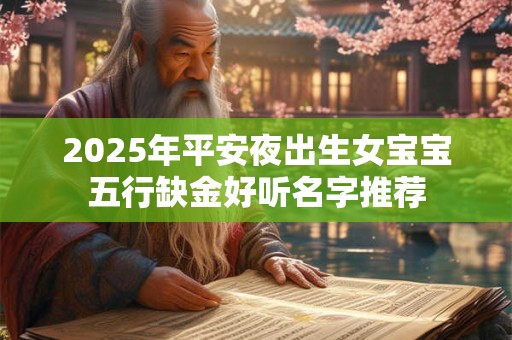 2025年平安夜出生女宝宝五行缺金好听名字推荐