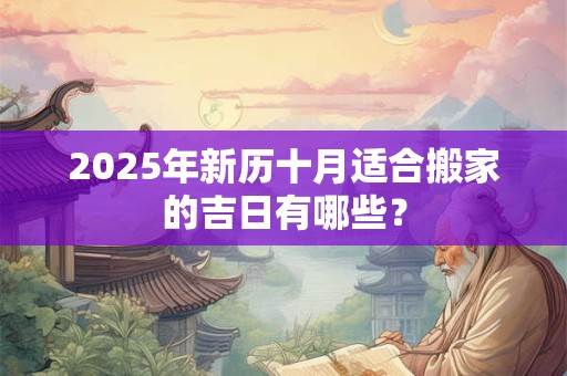 2025年新历十月适合搬家的吉日有哪些？