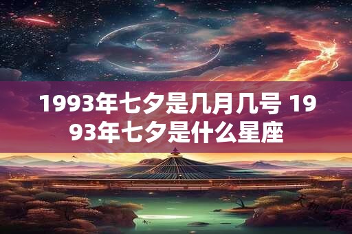 1993年七夕是几月几号 1993年七夕是什么星座
