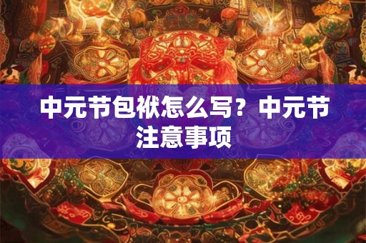 中元节包袱怎么写？中元节注意事项