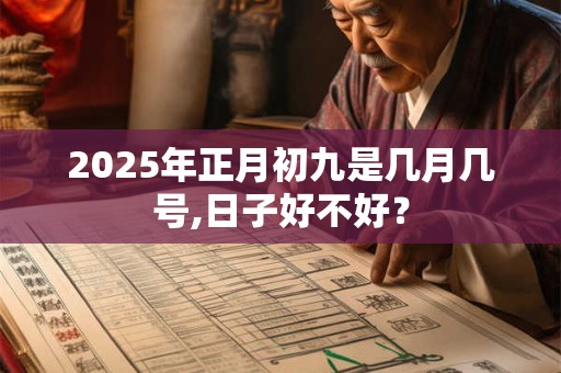 2025年正月初九是几月几号,日子好不好？