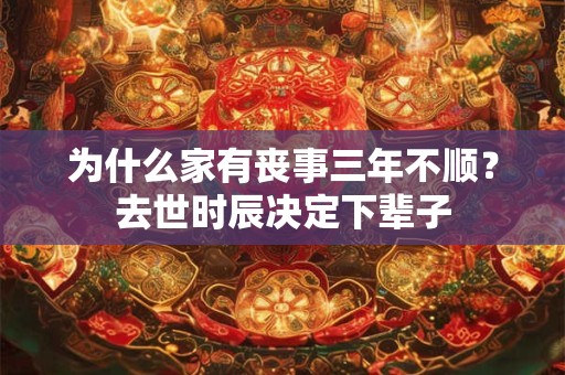 为什么家有丧事三年不顺？去世时辰决定下辈子