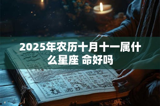 2025年农历十月十一属什么星座 命好吗