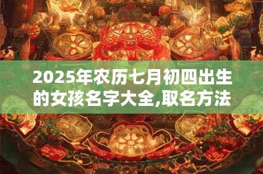 2025年农历七月初四出生的女孩名字大全,取名方法推荐