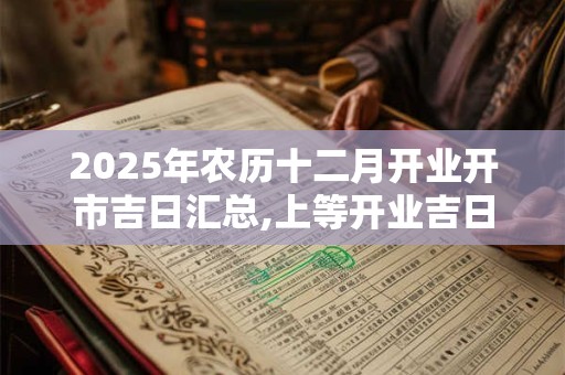 2025年农历十二月开业开市吉日汇总,上等开业吉日查询
