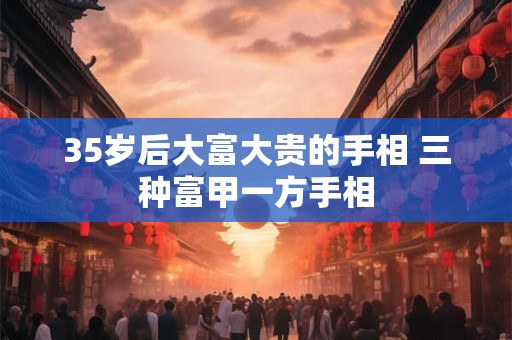 35岁后大富大贵的手相 三种富甲一方手相