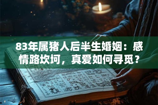 83年属猪人后半生婚姻：感情路坎坷，真爱如何寻觅？