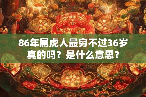 86年属虎人最穷不过36岁真的吗？是什么意思？