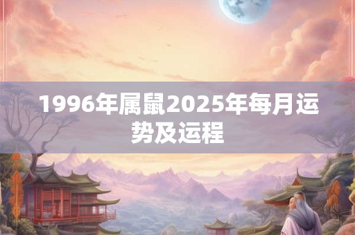 1996年属鼠2025年每月运势及运程