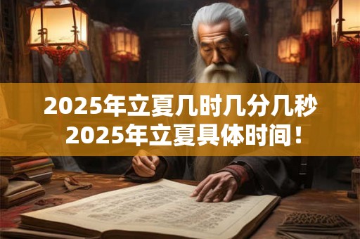 2025年立夏几时几分几秒 2025年立夏具体时间！