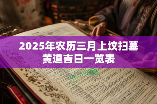2025年农历三月上坟扫墓黄道吉日一览表