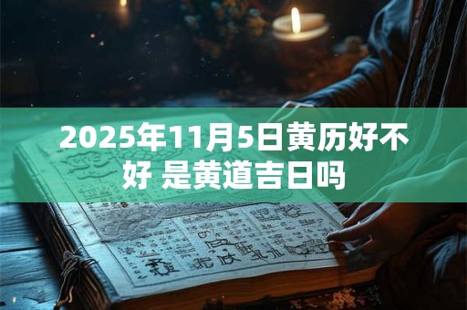 2025年11月5日黄历好不好 是黄道吉日吗