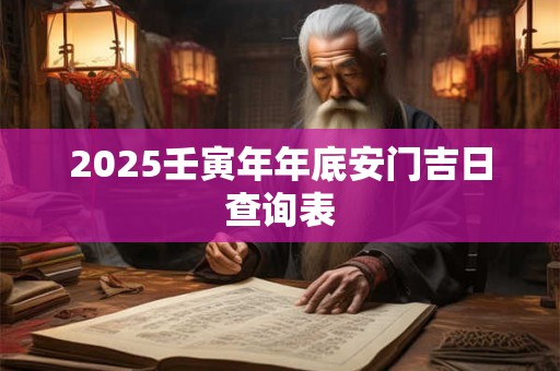 2025壬寅年年底安门吉日查询表