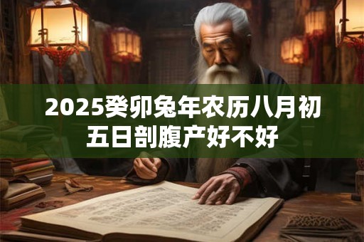 2025癸卯兔年农历八月初五日剖腹产好不好