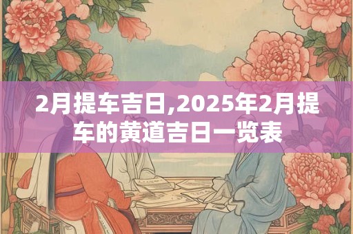 2月提车吉日,2025年2月提车的黄道吉日一览表