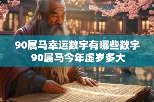 90属马幸运数字有哪些数字 90属马今年虚岁多大