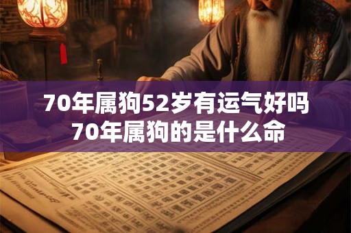 70年属狗52岁有运气好吗 70年属狗的是什么命