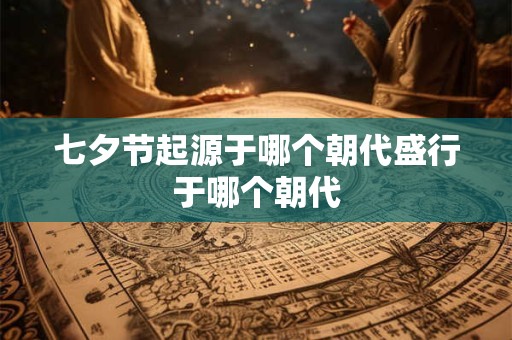 七夕节起源于哪个朝代盛行于哪个朝代