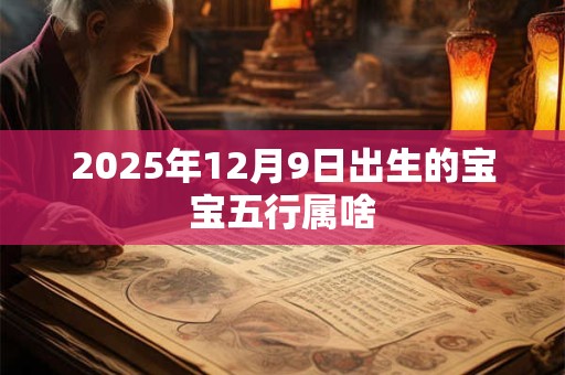 2025年12月9日出生的宝宝五行属啥