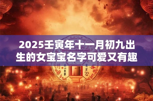 2025壬寅年十一月初九出生的女宝宝名字可爱又有趣