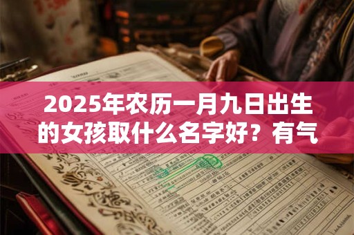 2025年农历一月九日出生的女孩取什么名字好？有气质的名字推荐
