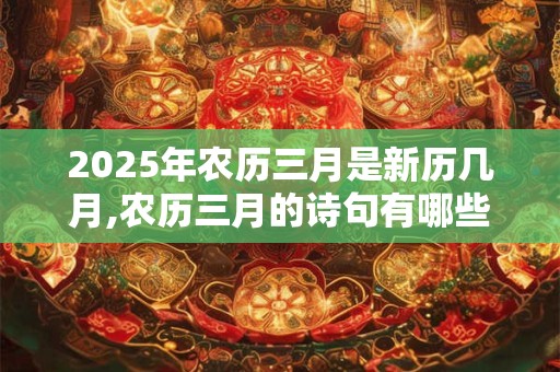 2025年农历三月是新历几月,农历三月的诗句有哪些？