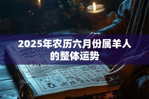 2025年农历六月份属羊人的整体运势