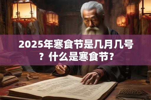 2025年寒食节是几月几号？什么是寒食节？