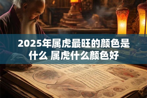 2025年属虎最旺的颜色是什么 属虎什么颜色好