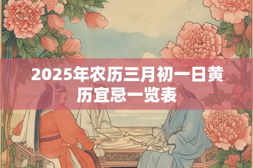 2025年农历三月初一日黄历宜忌一览表