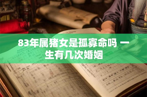 83年属猪女是孤寡命吗 一生有几次婚姻