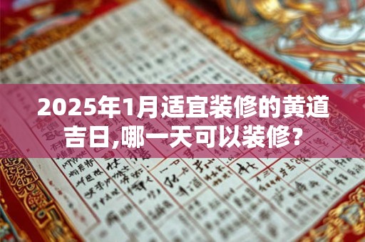 2025年1月适宜装修的黄道吉日,哪一天可以装修？