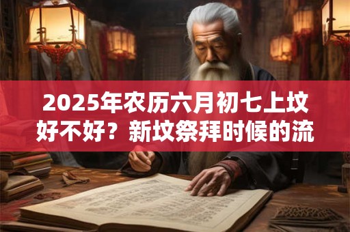 2025年农历六月初七上坟好不好？新坟祭拜时候的流程