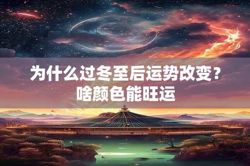 为什么过冬至后运势改变？啥颜色能旺运