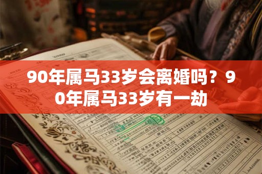 90年属马33岁会离婚吗？90年属马33岁有一劫