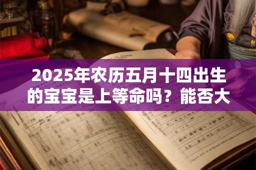 2025年农历五月十四出生的宝宝是上等命吗？能否大富大贵？