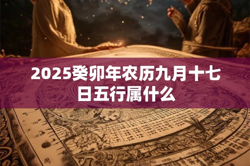 2025癸卯年农历九月十七日五行属什么