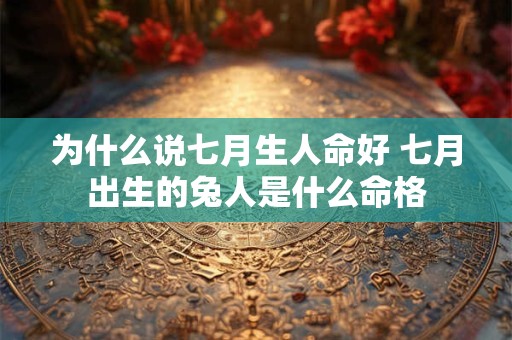 为什么说七月生人命好 七月出生的兔人是什么命格