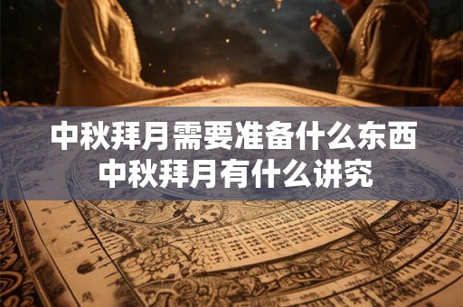 中秋拜月需要准备什么东西 中秋拜月有什么讲究