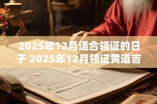 2025年12月适合领证的日子 2025年12月领证黄道吉日查询