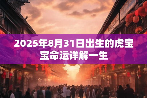 2025年8月31日出生的虎宝宝命运详解一生