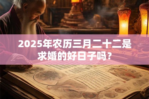 2025年农历三月二十二是求婚的好日子吗？