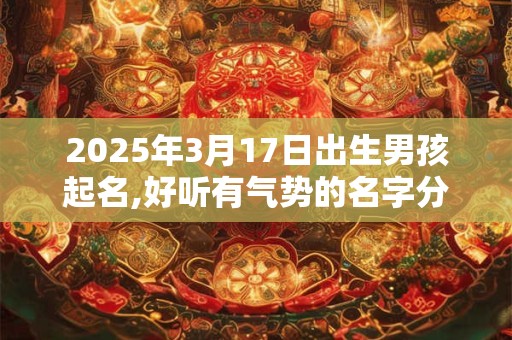 2025年3月17日出生男孩起名,好听有气势的名字分享