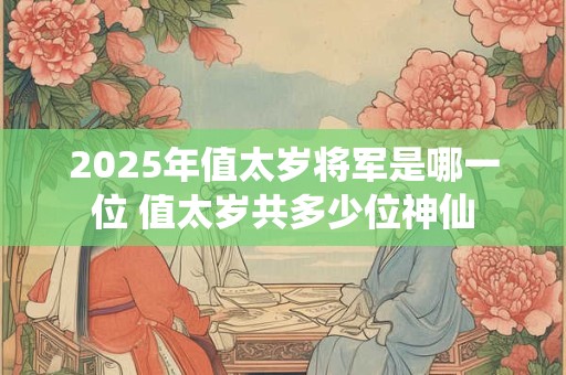 2025年值太岁将军是哪一位 值太岁共多少位神仙